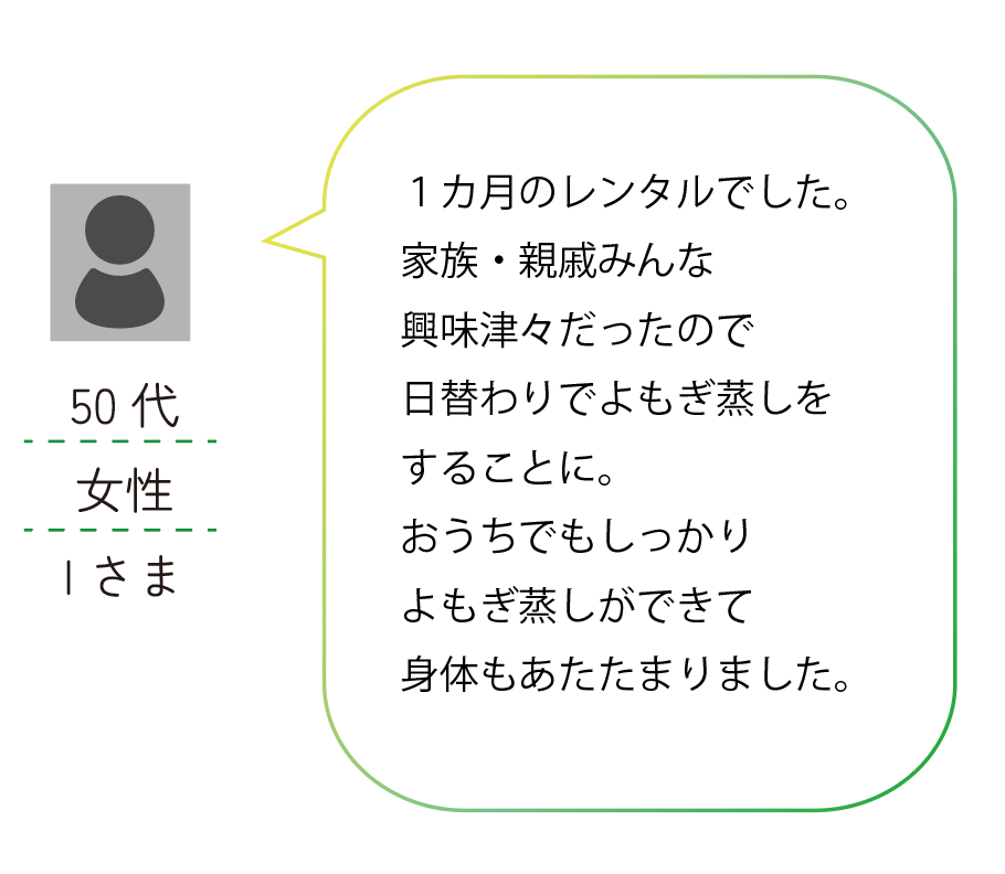 レンタルよもぎ蒸しのお客さまの声。家族親戚みんなで日替わりで利用。50代女性